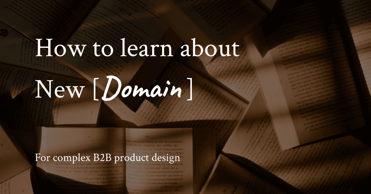 Cover Image for How to learn about a new domain for complex B2B product design